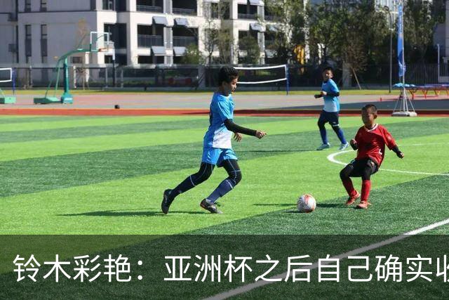 铃木彩艳：亚洲杯之后自己确实收获成长，不想止步要变得更强